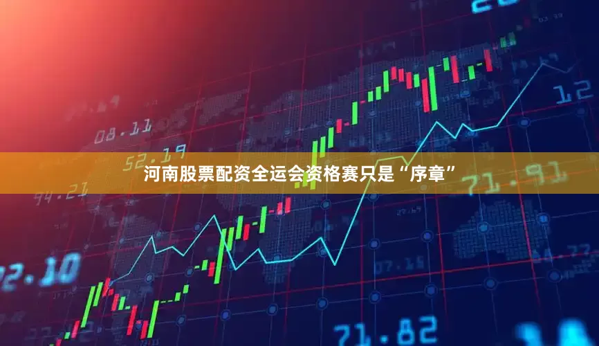 河南股票配资全运会资格赛只是“序章”