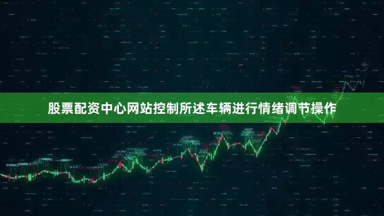 股票配资中心网站控制所述车辆进行情绪调节操作