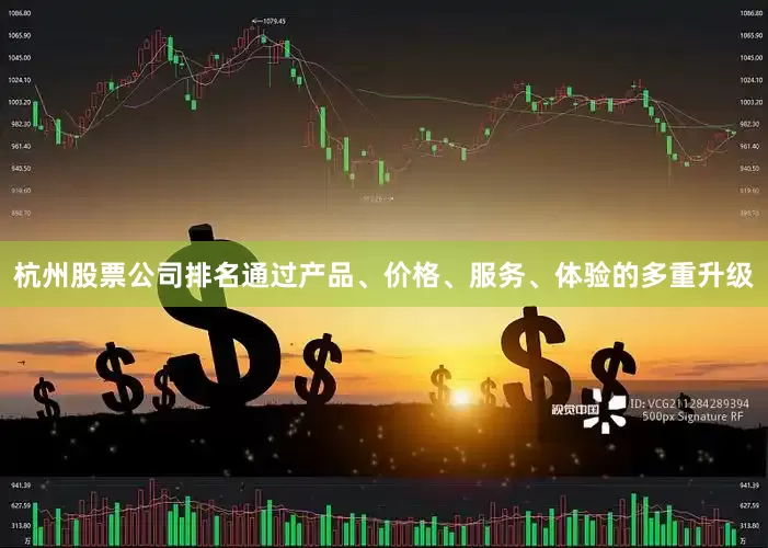 杭州股票公司排名通过产品、价格、服务、体验的多重升级