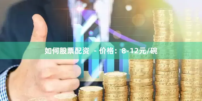 如何股票配资  - 价格：8-12元/碗