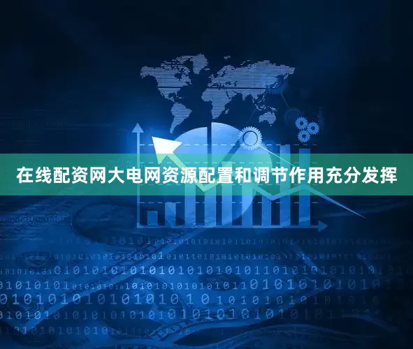 在线配资网大电网资源配置和调节作用充分发挥