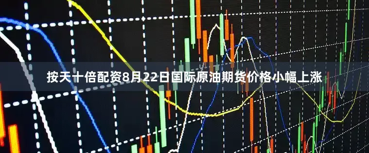 按天十倍配资8月22日国际原油期货价格小幅上涨