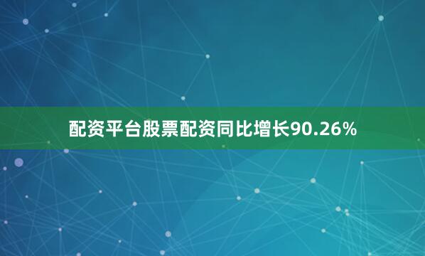 配资平台股票配资同比增长90.26%