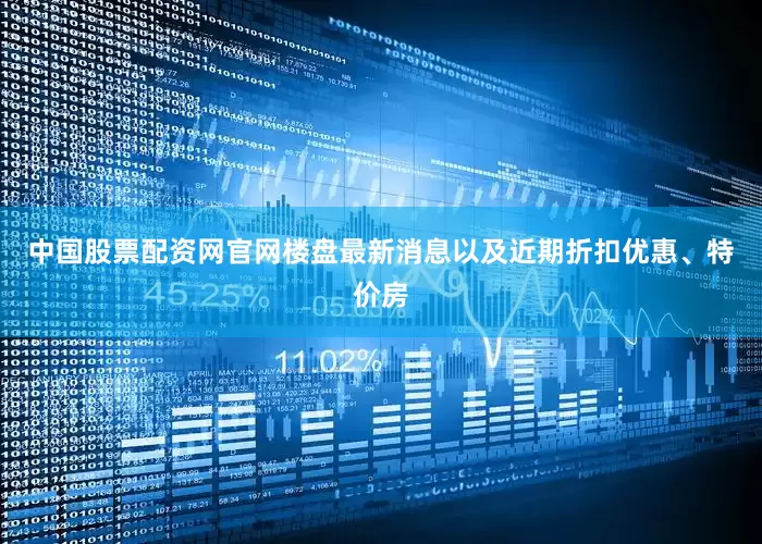 中国股票配资网官网楼盘最新消息以及近期折扣优惠、特价房