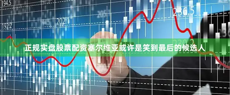正规实盘股票配资塞尔维亚或许是笑到最后的候选人