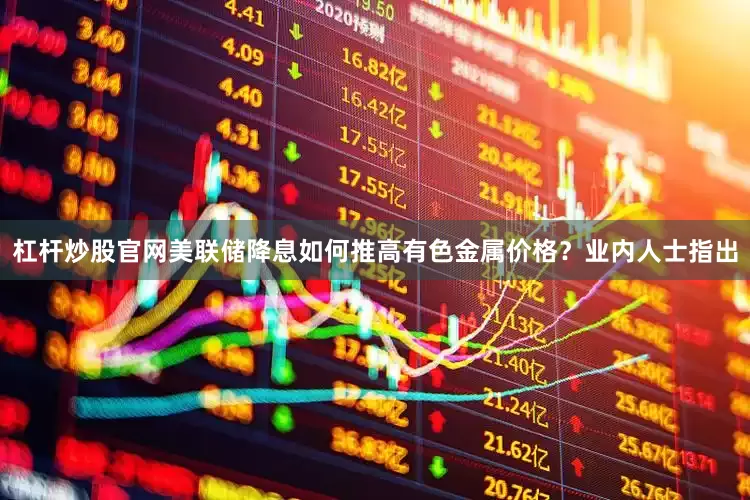 杠杆炒股官网美联储降息如何推高有色金属价格？业内人士指出