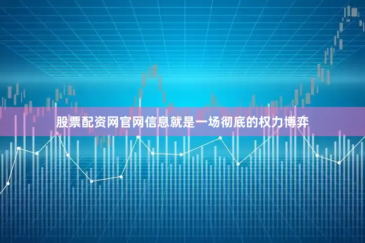 股票配资网官网信息就是一场彻底的权力博弈