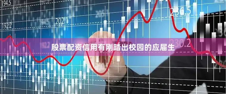 股票配资信用有刚踏出校园的应届生