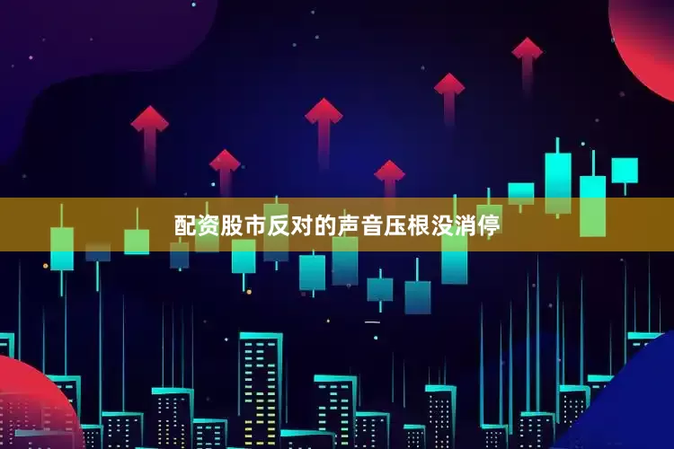 配资股市反对的声音压根没消停