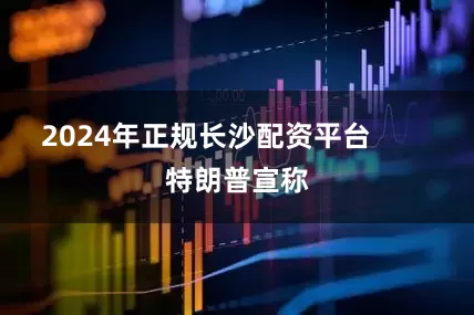 2024年正规长沙配资平台        特朗普宣称