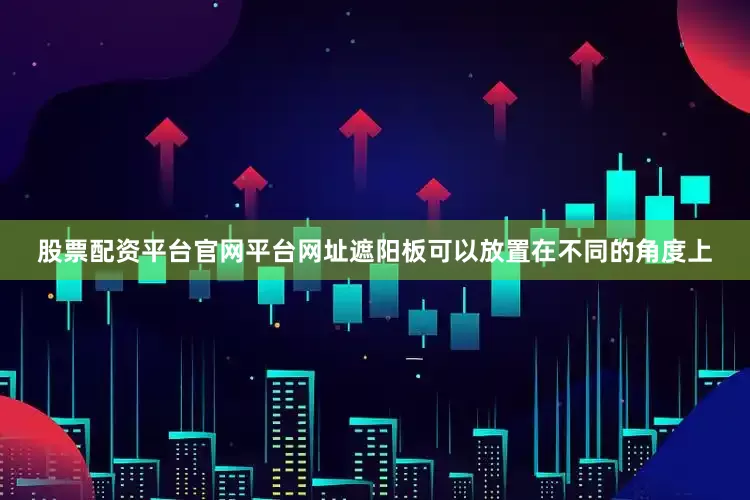 股票配资平台官网平台网址遮阳板可以放置在不同的角度上
