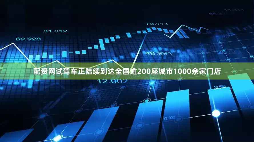 配资网试驾车正陆续到达全国逾200座城市1000余家门店