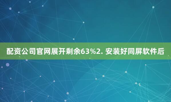 配资公司官网展开剩余63%2. 安装好同屏软件后