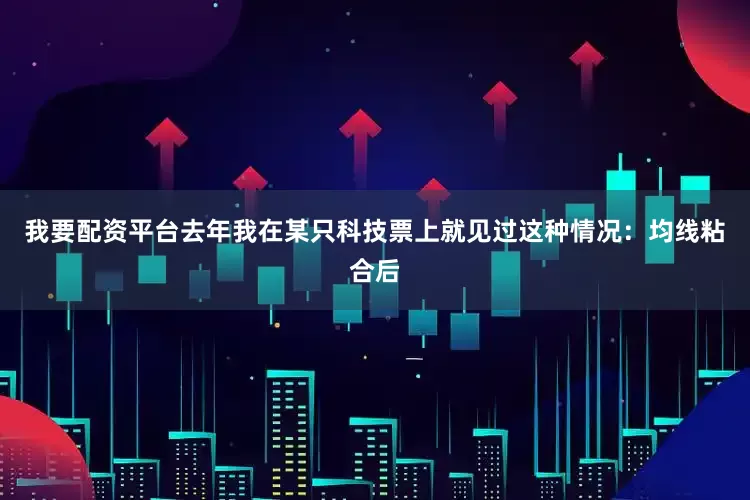 我要配资平台去年我在某只科技票上就见过这种情况：均线粘合后