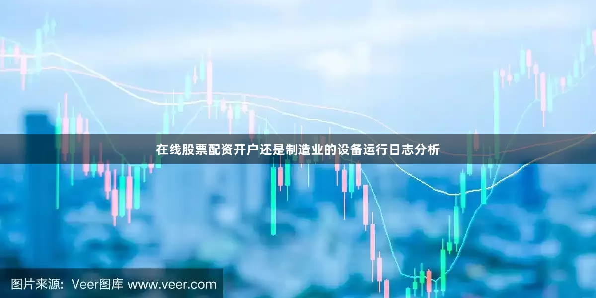 在线股票配资开户还是制造业的设备运行日志分析