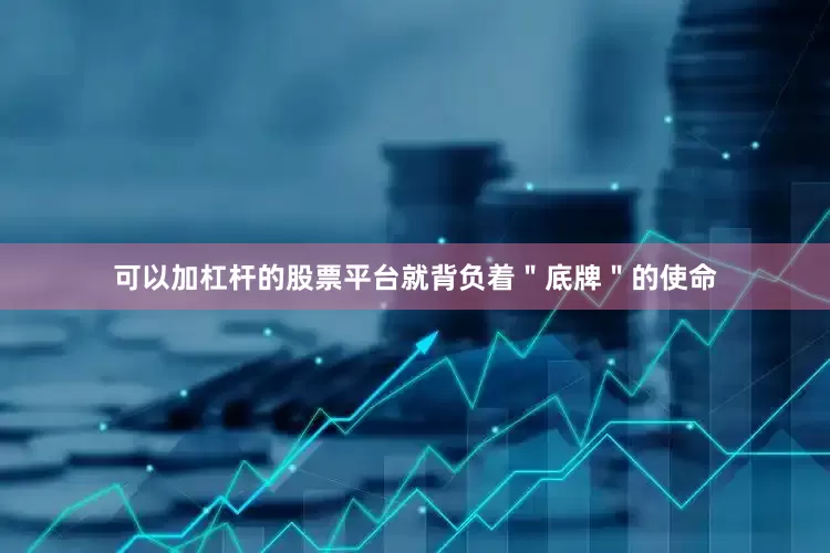 可以加杠杆的股票平台就背负着＂底牌＂的使命