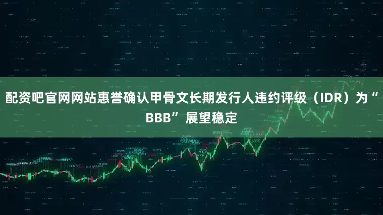 配资吧官网网站惠誉确认甲骨文长期发行人违约评级（IDR）为“BBB” 展望稳定