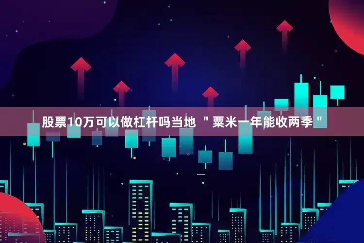 股票10万可以做杠杆吗当地 ＂粟米一年能收两季＂