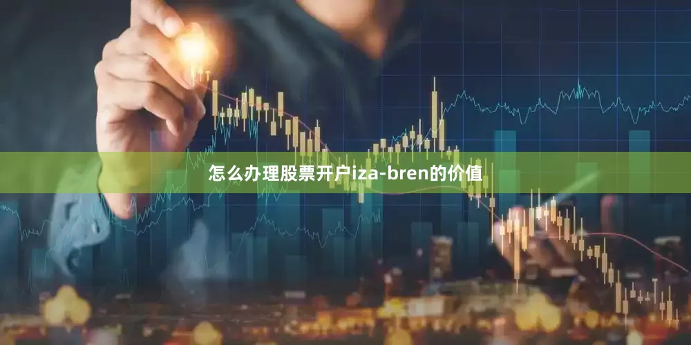 怎么办理股票开户iza-bren的价值