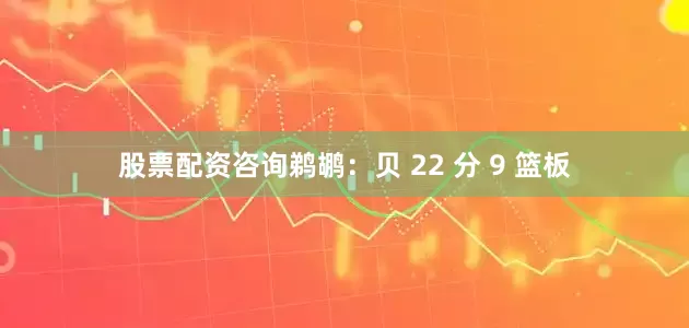 股票配资咨询鹈鹕：贝 22 分 9 篮板