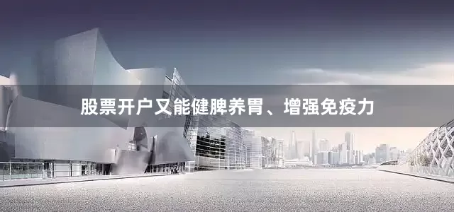 股票开户又能健脾养胃、增强免疫力