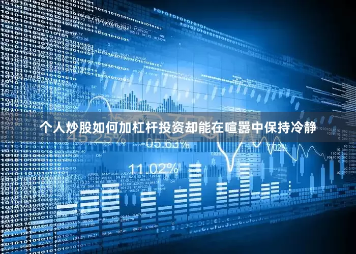 个人炒股如何加杠杆投资却能在喧嚣中保持冷静