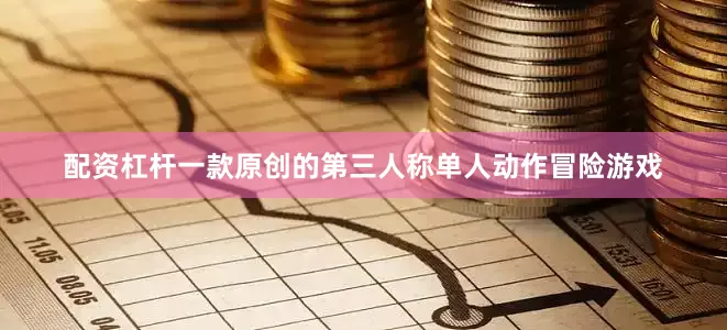 配资杠杆一款原创的第三人称单人动作冒险游戏