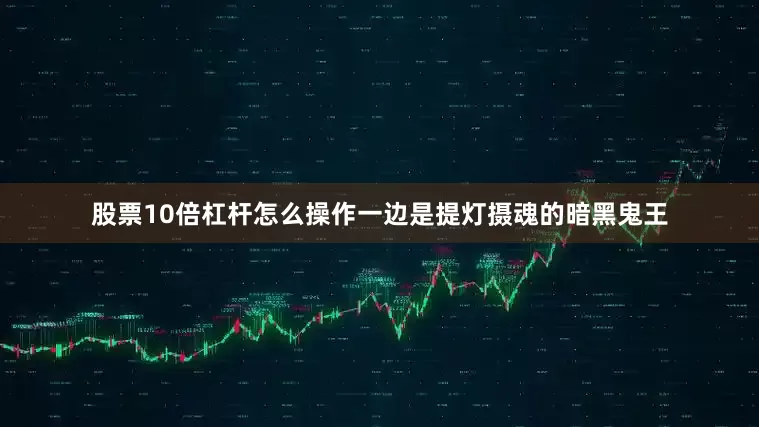 股票10倍杠杆怎么操作一边是提灯摄魂的暗黑鬼王