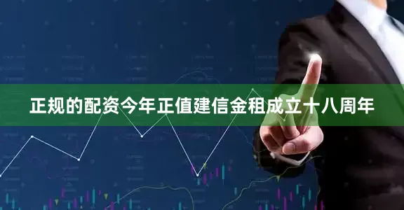 正规的配资　　今年正值建信金租成立十八周年