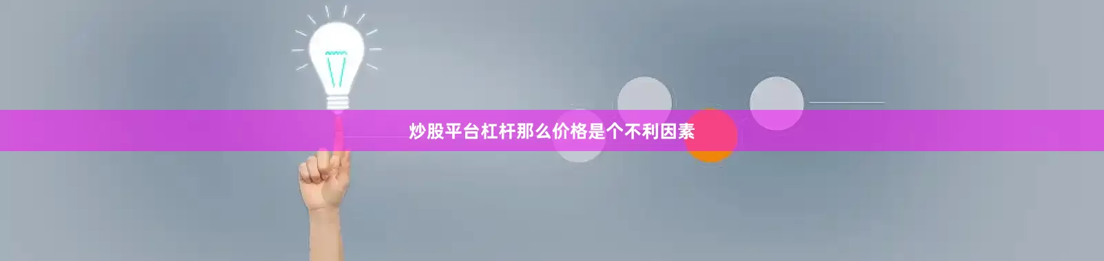 炒股平台杠杆那么价格是个不利因素