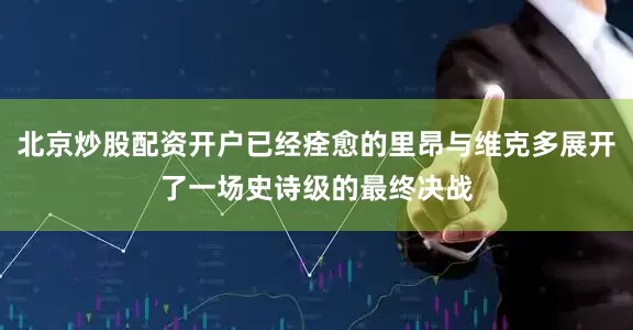 北京炒股配资开户已经痊愈的里昂与维克多展开了一场史诗级的最终决战