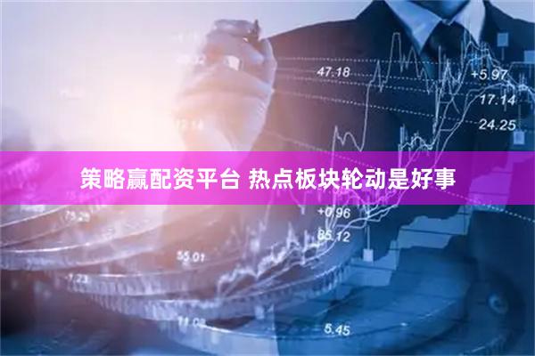 策略赢配资平台 热点板块轮动是好事