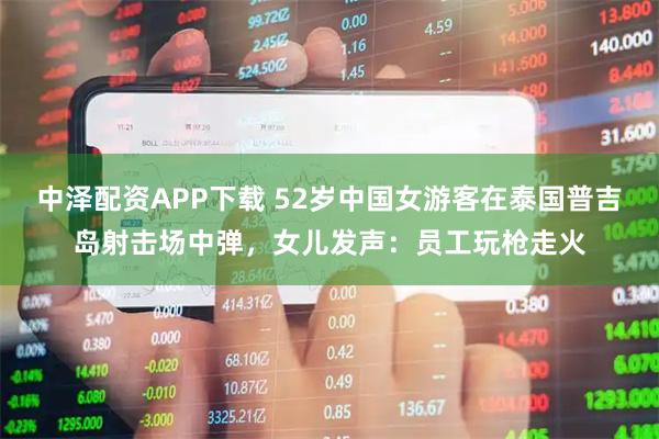 中泽配资APP下载 52岁中国女游客在泰国普吉岛射击场中弹，女儿发声：员工玩枪走火