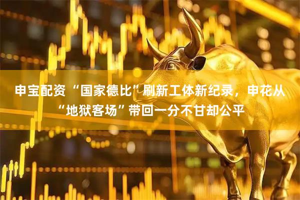 申宝配资 “国家德比”刷新工体新纪录，申花从“地狱客场”带回一分不甘却公平