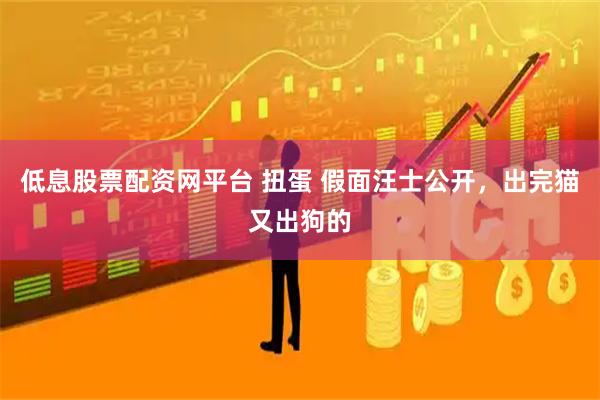 低息股票配资网平台 扭蛋 假面汪士公开，出完猫又出狗的