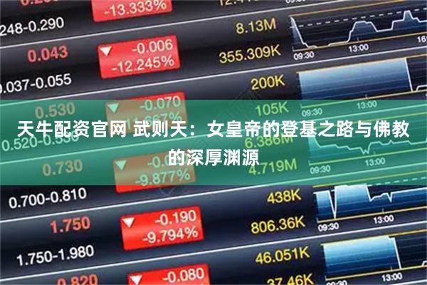 天牛配资官网 武则天：女皇帝的登基之路与佛教的深厚渊源